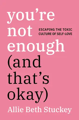 Nejsi dost (a to je v pořádku): Útěk z toxické kultury sebelásky (You're enough): Není to dost (You're enough). - You're Not Enough (and That's Okay): Escaping the Toxic Culture of Self-Love