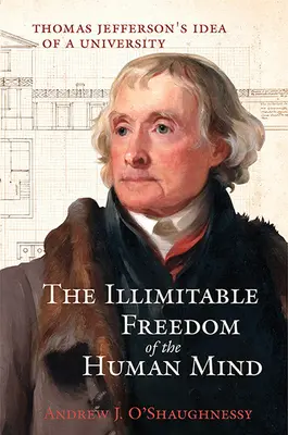 Neomezená svoboda lidské mysli: Myšlenka Thomase Jeffersona o univerzitě: neomezená svoboda lidské mysli - The Illimitable Freedom of the Human Mind: Thomas Jefferson's Idea of a University