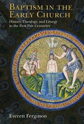 Křest v rané církvi: Křesťanský křest: dějiny, teologie a liturgie v prvních pěti stoletích - Baptism in the Early Church: History, Theology, and Liturgy in the First Five Centuries