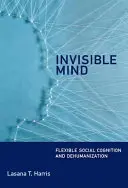 Neviditelná mysl - flexibilní sociální poznání a dehumanizace (Harris Lasana T. (Senior Lecturer University College London)) - Invisible Mind - Flexible Social Cognition and Dehumanization (Harris Lasana T. (Senior Lecturer University College London))