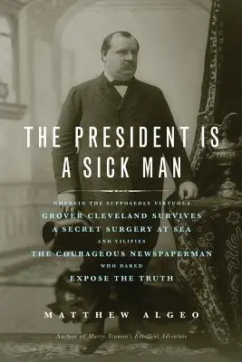 Prezident je nemocný člověk: V tomto díle údajně ctnostný Grover Cleveland přežije tajnou operaci na moři a očerňuje odvážného Newspapa - The President Is a Sick Man: Wherein the Supposedly Virtuous Grover Cleveland Survives a Secret Surgery at Sea and Vilifies the Courageous Newspape
