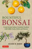 Bountiful Bonsai: Boniéry: Vytvořte si okamžitou zahradu v kontejneru s jedlým ovocem, bylinkami a květinami. - Bountiful Bonsai: Create Instant Indoor Container Gardens with Edible Fruits, Herbs and Flowers