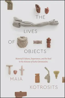 Životy předmětů: Materiální kultura, zkušenost a skutečnost v dějinách raného křesťanství - The Lives of Objects: Material Culture, Experience, and the Real in the History of Early Christianity