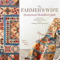 The Farmer's Wife Homestead Medallion Quilt (Přikrývka s medailonky farmářovy ženy): Listy pionýrské ženy z roku 1910 a 121 bloků, které vyprávějí její příběh. - The Farmer's Wife Homestead Medallion Quilt: Letters from a 1910's Pioneer Woman and the 121 Blocks That Tell Her Story