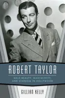 Robert Taylor: Taylor Taylor: Mužská krása, mužnost a hvězdná sláva v Hollywoodu - Robert Taylor: Male Beauty, Masculinity, and Stardom in Hollywood