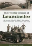 Přátelská invaze do Leominsteru - vyprávění o amerických vojenských jednotkách ubytovaných v okolí Leominsteru v hrabství Herefordshire v letech 1943-1945 - Friendly Invasion of Leominster - An Account of the US Military Units Billeted Around Leominster, Herefordshire, 1943-1945