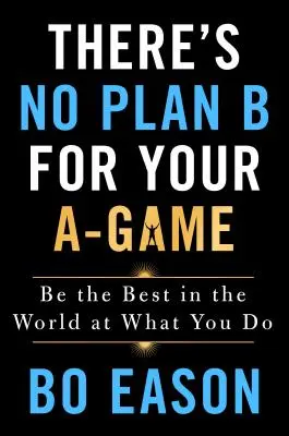 Neexistuje plán B pro vaši hru A: Buďte nejlepší na světě v tom, co děláte - There's No Plan B for Your A-Game: Be the Best in the World at What You Do