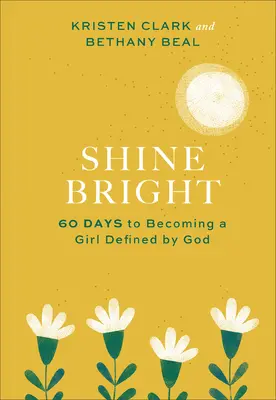 Shine Bright: 60 Days to Becoming a Girl Defined by God (Zářit jasně: 60 dní, jak se stát dívkou definovanou Bohem) - Shine Bright: 60 Days to Becoming a Girl Defined by God