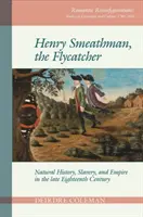 Henry Smeathman, Mucholapka: Přírodopis, otroctví a impérium na konci osmnáctého století. - Henry Smeathman, the Flycatcher: Natural History, Slavery, and Empire in the Late Eighteenth Century