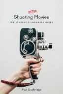 Natáčení lepších filmů: Příručka pro studenty filmaře - Shooting Better Movies: The Student Filmmakers' Guide