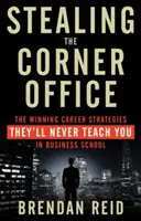 Ukradení rohové kanceláře: Vítězné kariérní strategie, které vás na obchodní škole nikdy nenaučí - Stealing the Corner Office: The Winning Career Strategies They'll Never Teach You in Business School
