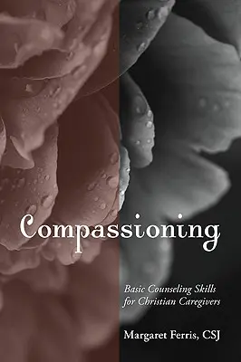 Soucitný: Základní poradenské dovednosti pro křesťanské pečující osoby - Compassioning: Basic Counseling Skills for Christian Care-Givers