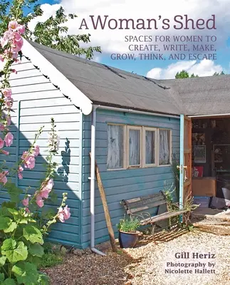 Ženská bouda: Kůlny pro ženy, kde mohou tvořit, psát, vyrábět, pěstovat, přemýšlet a unikat - A Woman's Shed: She Sheds for Women to Create, Write, Make, Grow, Think, and Escape