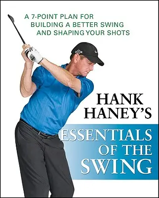 Hank Haney's Essentials of the Swing: Haney Hankes: Jak trénovat švih: sedmibodový plán pro lepší švih a tvarování úderů - Hank Haney's Essentials of the Swing: A 7-Point Plan for Building a Better Swing and Shaping Your Shots