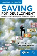 Úspory pro rozvoj: Jak mohou Latinská Amerika a Karibik více a lépe šetřit - Saving for Development: How Latin America and the Caribbean Can Save More and Better