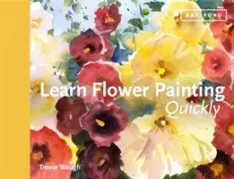 Naučte se rychle malovat květiny: Praktický průvodce, jak se naučit malovat květiny akvarelem. - Learn Flower Painting Quickly: A Practical Guide to Learning to Paint Flowers in Watercolour