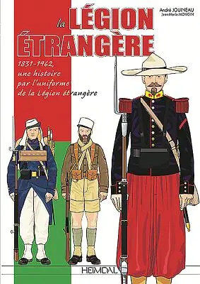 La Legion Etrangere: 1831-1962, Une Histoire Par l'Uniforme de la Legion Etrangere: Legion Etrangere: 1831-1962, Une Histoire Par l'Uniforme de la Legion Etrangere - La Legion Etrangere: 1831-1962, Une Histoire Par l'Uniforme de la Legion Etrangere