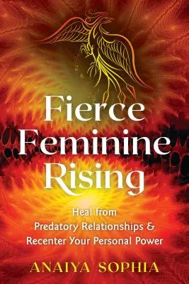 Divoký ženský vzestup: Uzdravte se z dravých vztahů a obnovte svou osobní sílu. - Fierce Feminine Rising: Heal from Predatory Relationships and Recenter Your Personal Power