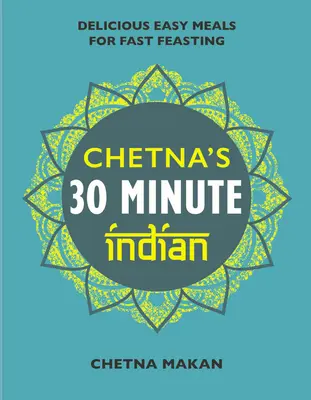 Chetna's 30 Minute Indian: Rychlá a snadná jídla na každý den - Chetna's 30 Minute Indian: Quick and Easy Everyday Meals