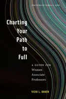 Mapování vaší cesty k plnému úvazku: Průvodce pro docentky a profesorky (Charting Your Path to Full: A Guide for Women Associate Professors) - Charting Your Path to Full: A Guide for Women Associate Professors