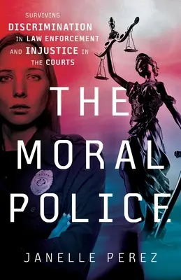 Morální policie: Morální policie: Jak přežít diskriminaci u orgánů činných v trestním řízení a nespravedlnost u soudů - The Moral Police: Surviving Discrimination in Law Enforcement and Injustice in the Courts