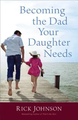 Jak se stát tátou, kterého vaše dcera potřebuje - Becoming the Dad Your Daughter Needs