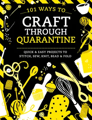 101 způsobů, jak projít karanténou: Rychlé a snadné projekty k vyšívání, šití, pletení, korálkování a skládání - 101 Ways to Craft Through Quarantine: Quick and Easy Projects to Stitch, Sew, Knit, Bead and Fold