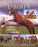 Od vedení ke svobodě: 100 tréninkových her, které bude váš kůň chtít hrát - From Leading to Liberty: 100 Training Games Your Horse Will Want to Play
