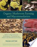 Ekologické pěstování hub a mykoremediace: Jednoduché až pokročilé a experimentální techniky pro pěstování v interiéru i exteriéru - Organic Mushroom Farming and Mycoremediation: Simple to Advanced and Experimental Techniques for Indoor and Outdoor Cultivation