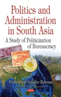 Politika a administrativa v jižní Asii - studie o politizaci byrokracie - Politics & Administration in South Asia - A Study of Politicization of Bureaucracy