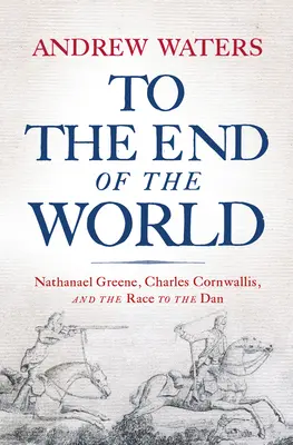 Až na konec světa: Nathanael Greene, Charles Cornwallis a závod k Danu - To the End of the World: Nathanael Greene, Charles Cornwallis, and the Race to the Dan