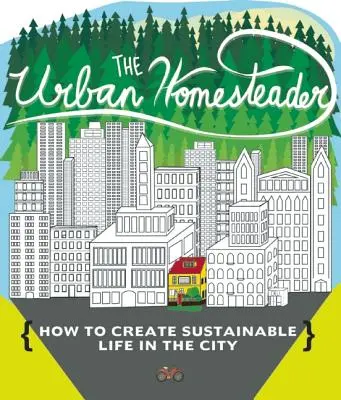 The Urban Homesteader (Městský usedlík): Jak si vytvořit udržitelný život ve městě: Udělejte si své místo, Aby vám vydrželo, Domácí sladkosti a Každodenní život. - The Urban Homesteader: How to Create Sustainable Life in the City, Featuring Make Your Place, Make It Last, Homesweet Homegrown, and Everyday