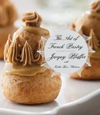 Umění francouzského cukrářství: Kuchařka: francouzská kuchyně - The Art of French Pastry: A Cookbook
