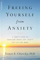Osvoboďte se od úzkosti: 4 jednoduché kroky k překonání obav a vytvoření života, po kterém toužíte - Freeing Yourself from Anxiety: 4 Simple Steps to Overcome Worry and Create the Life You Want