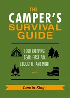 Průvodce táborníka pro přežití: Příručka pro přežití: příprava potravin, vybavení, první pomoc, etiketa a další! - The Camper's Survival Guide: Food Prepping, Gear, First Aid, Etiquette, and More!