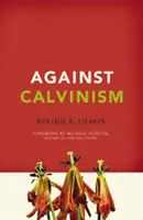 Proti kalvinismu: Záchrana Boží pověsti před radikální reformovanou teologií. - Against Calvinism: Rescuing God's Reputation from Radical Reformed Theology