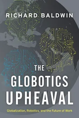Globotics Upheaval: Globalization, Robotics, and the Future of Work (Globalizace, robotika a budoucnost práce) - The Globotics Upheaval: Globalization, Robotics, and the Future of Work