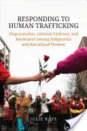 Reakce na obchodování s lidmi: Vyděděnost, koloniální násilí a odpor domorodých a rasově odlišných žen. - Responding to Human Trafficking: Dispossession, Colonial Violence, and Resistance Among Indigenous and Racialized Women
