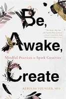 Buď, probuď se, tvoř: - Be, Awake, Create: Mindful Practices to Spark Creativity