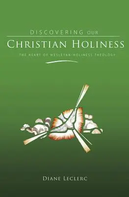 Objevování křesťanské svatosti: Srdce wesleyánské teologie svatosti: křesťanská spiritualita: srdce wesleyánské teologie svatosti - Discovering Christian Holiness: The Heart of Wesleyan-Holiness Theology