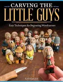 Řezbářství: Snadné techniky pro začínající řezbáře - Carving the Little Guys: Easy Techniques for Beginning Woodcarvers
