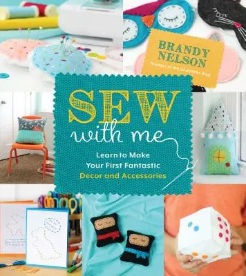 Šijte se mnou: 60 zábavných a snadných projektů na výrobu vlastních báječných dekorací a doplňků - Sew with Me: 60 Fun & Easy Projects to Make Your Own Fabulous Dcor and Accessories