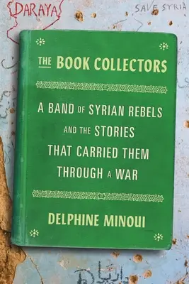 Sběratelé knih: Knihy: Skupina syrských povstalců a příběhy, které je provedly válkou - The Book Collectors: A Band of Syrian Rebels and the Stories That Carried Them Through a War