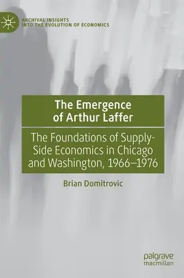 Vznik Arthura Laffera: Laffer: základy ekonomie nabídky v Chicagu a Washingtonu v letech 1966-1976. - The Emergence of Arthur Laffer: The Foundations of Supply-Side Economics in Chicago and Washington, 1966-1976