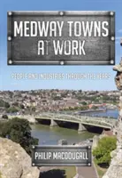 Medway Towns at Work: Lidé a průmysl v průběhu let - Medway Towns at Work: People and Industries Through the Years