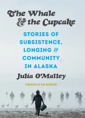 Velryba a koláček: Příběhy o obživě, touze a společenství na Aljašce - The Whale and the Cupcake: Stories of Subsistence, Longing, and Community in Alaska