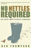 Kopřivy nejsou potřeba - Uklidňující pravda o zahradničení s divokými rostlinami - No Nettles Required - The Reassuring Truth About Wildlife Gardening