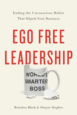 Vedení bez ega: Ukončete nevědomé návyky, které vám hatí podnikání. - Ego Free Leadership: Ending the Unconscious Habits That Hijack Your Business
