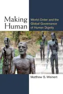 Vytváření člověka: Světový řád a globální řízení lidské důstojnosti - Making Human: World Order and the Global Governance of Human Dignity