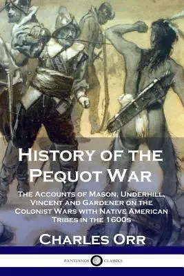 Dějiny pequotské války: Vyprávění Masona, Underhilla, Vincenta a Gardenera o válkách kolonistů s indiánskými kmeny v 16. století - History of the Pequot War: The Accounts of Mason, Underhill, Vincent and Gardener on the Colonist Wars with Native American Tribes in the 1600s